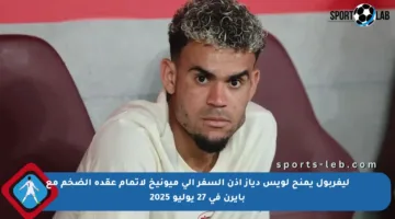 ليفربول يمنح لويس دياز إذن السفر إلى ميونيخ لإتمام عقده الضخم مع بايرن في 27 يوليو 2025
